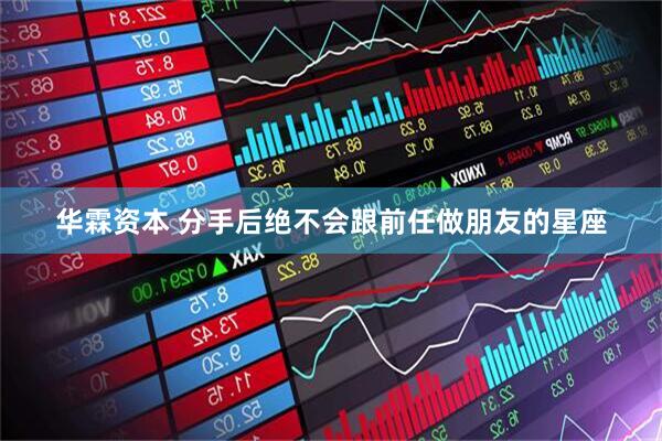 华霖资本 分手后绝不会跟前任做朋友的星座