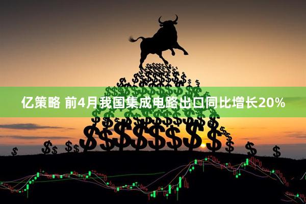 亿策略 前4月我国集成电路出口同比增长20%