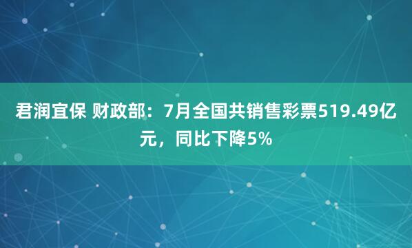 君润宜保 财政部：7月全国共销售彩票519.49亿元，同比下降5%
