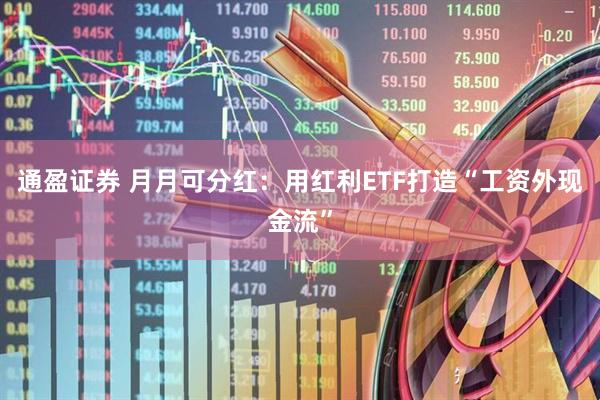 通盈证券 月月可分红：用红利ETF打造“工资外现金流”