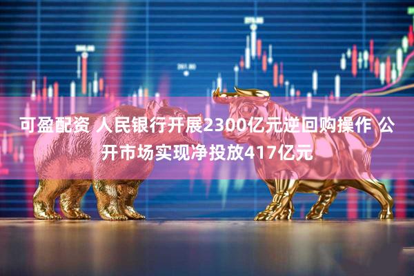 可盈配资 人民银行开展2300亿元逆回购操作 公开市场实现净投放417亿元