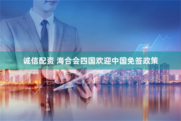 诚信配资 海合会四国欢迎中国免签政策