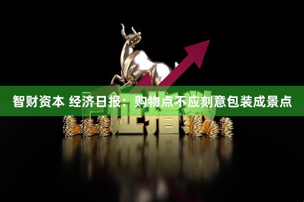 智财资本 经济日报：购物点不应刻意包装成景点