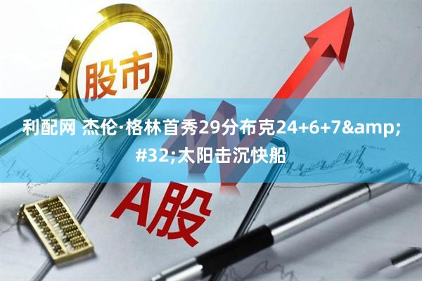 利配网 杰伦·格林首秀29分布克24+6+7&#32;太阳击沉快船