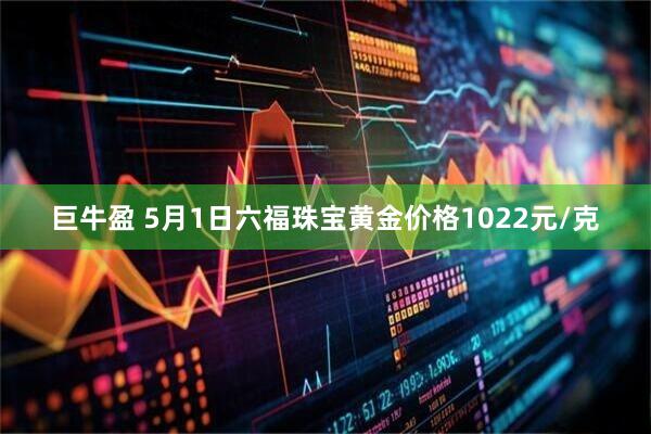 巨牛盈 5月1日六福珠宝黄金价格1022元/克