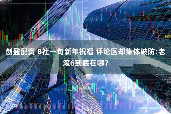 创盈配资 B社一句新年祝福 评论区却集体破防:老滚6到底在哪？