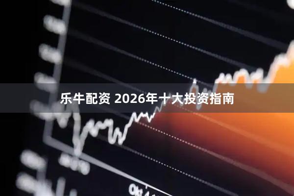 乐牛配资 2026年十大投资指南
