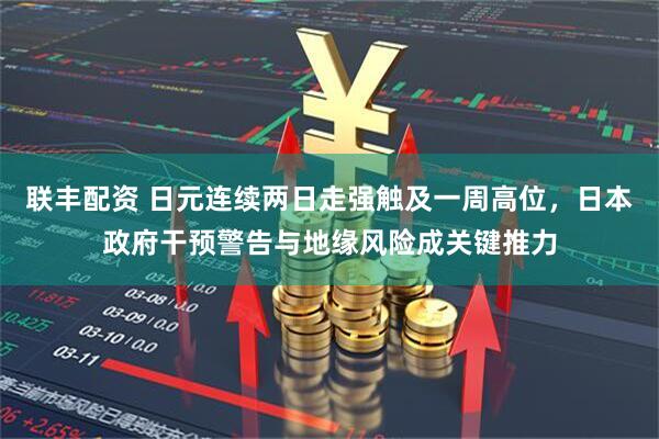 联丰配资 日元连续两日走强触及一周高位，日本政府干预警告与地缘风险成关键推力