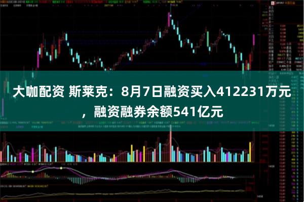 大咖配资 斯莱克：8月7日融资买入412231万元，融资融券余额541亿元
