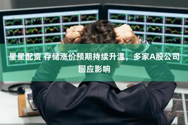 星星配资 存储涨价预期持续升温，多家A股公司回应影响